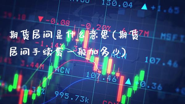 期货居间是什么意思(期货居间手续费一般加多少)_https://www.gzbbqc.com_原油期货_第1张