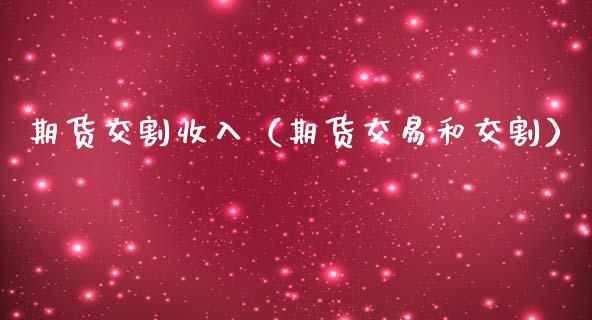 期货交割收入（期货交易和交割）_https://www.gzbbqc.com_纳指期货_第1张