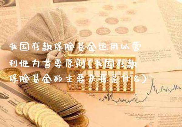 我国存款保险基金运用以营利性为首要原则(我国存款保险基金的主要来源是什么)_https://www.gzbbqc.com_德指期货_第1张