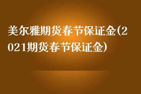 美尔雅期货春节保证金(2021期货春节保证金)_https://www.gzbbqc.com_股指期货_第1张