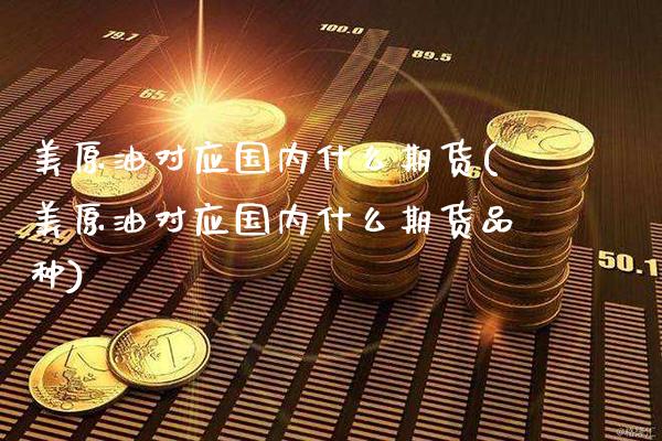 美原油对应国内什么期货(美原油对应国内什么期货品种)_德指期货_第1张_八八期货网 美原油对应国内什么期货(美原油对应国内什么期货品种)_https://www.gzbbqc.com_德指期货_第1张