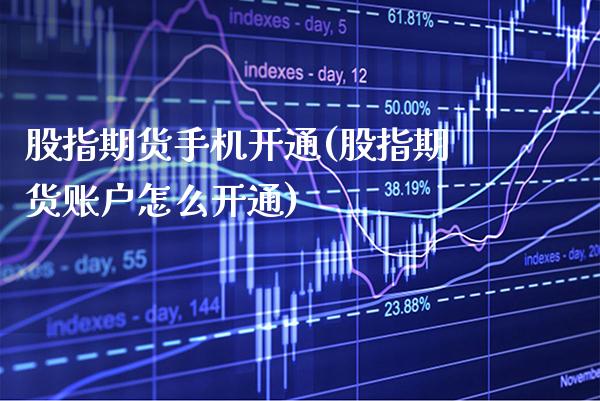 股指期货手机开通(股指期货账户怎么开通)_https://www.gzbbqc.com_股指期货_第1张