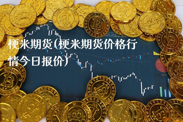 梗米期货(梗米期货价格行情今日报价)_https://www.gzbbqc.com_股指期货_第1张