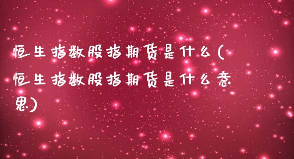 恒生指数股指期货是什么(恒生指数股指期货是什么意思)_原油期货_第1张_八八期货网 恒生指数股指期货是什么(恒生指数股指期货是什么意思)_https://www.gzbbqc.com_原油期货_第1张