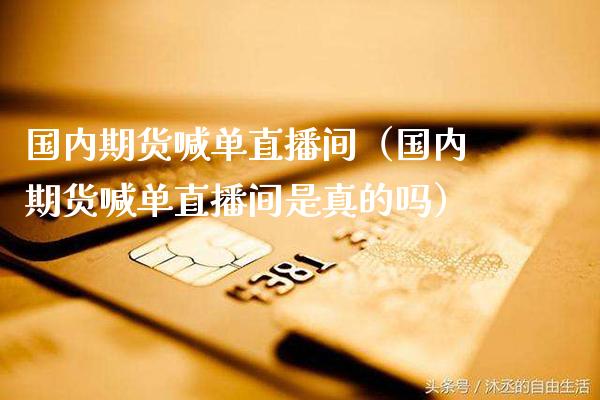 国内期货喊单直播间（国内期货喊单直播间是真的吗）_https://www.gzbbqc.com_原油期货_第1张