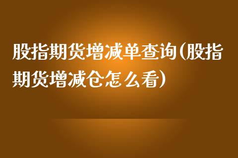 股指期货增减单查询(股指期货增减仓怎么看)_https://www.gzbbqc.com_黄金期货_第1张
