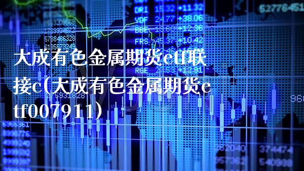 大成有色金属期货etf联接c(大成有色金属期货etf007911)_https://www.gzbbqc.com_原油期货_第1张