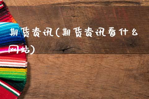 期货资讯(期货资讯看什么网站)_https://www.gzbbqc.com_期货知识_第1张