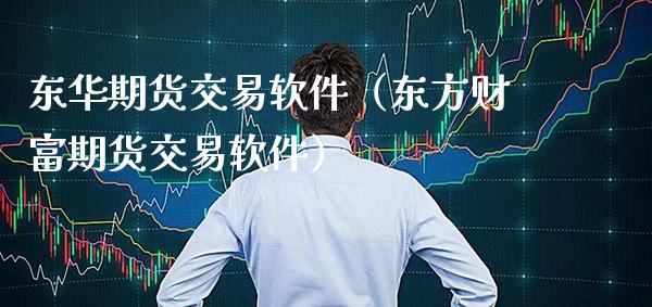 东华期货交易软件（东方财富期货交易软件）_https://www.gzbbqc.com_期货知识_第1张