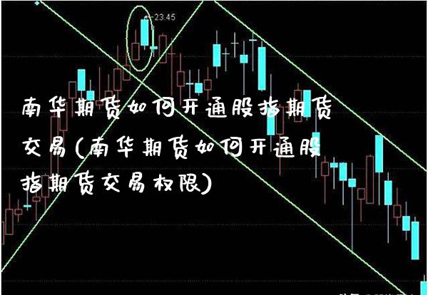 南华期货如何开通股指期货交易(南华期货如何开通股指期货交易权限)_https://www.gzbbqc.com_恒指期货_第1张
