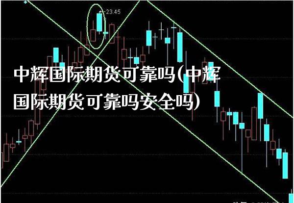 中辉国际期货可靠吗(中辉国际期货可靠吗安全吗)_https://www.gzbbqc.com_恒指期货_第1张