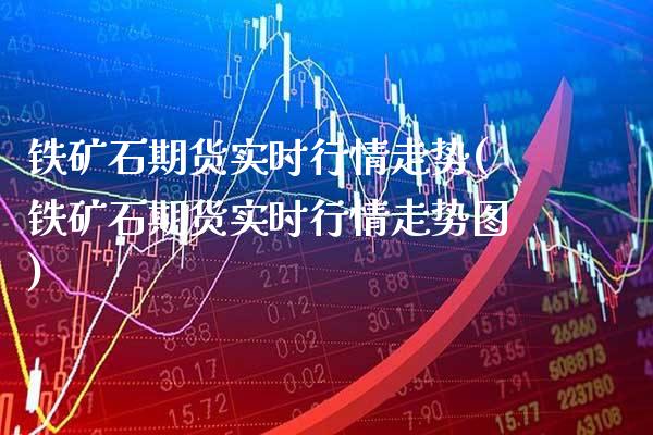 铁矿石期货实时行情走势(铁矿石期货实时行情走势图)_https://www.gzbbqc.com_股指期货_第1张
