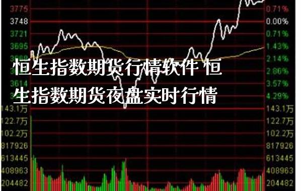 恒生指数期货行情软件 恒生指数期货夜盘实时行情_https://www.gzbbqc.com_原油期货_第1张