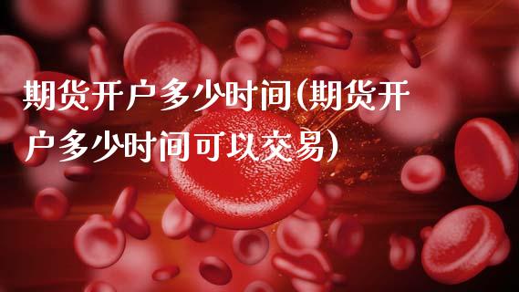 期货开户多少时间(期货开户多少时间可以交易)_https://www.gzbbqc.com_道指期货_第1张