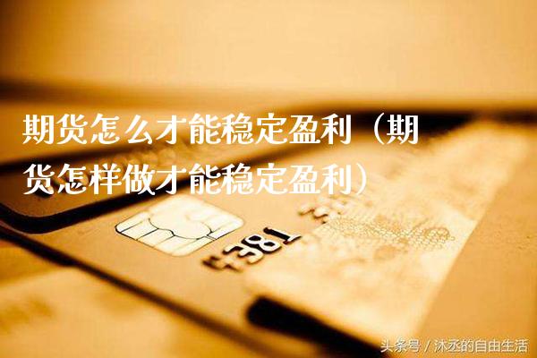 期货怎么才能稳定盈利（期货怎样做才能稳定盈利）_https://www.gzbbqc.com_德指期货_第1张