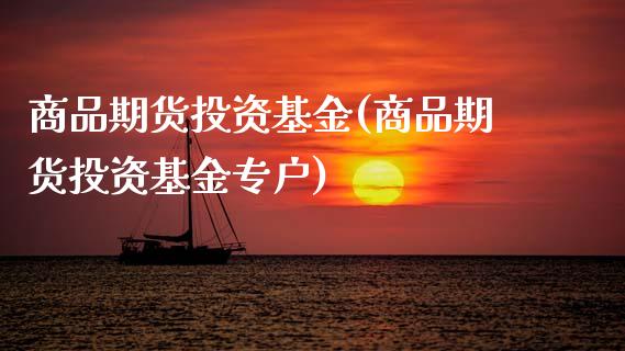 商品期货投资基金(商品期货投资基金专户)_https://www.gzbbqc.com_道指期货_第1张