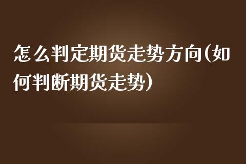 怎么判定期货走势方向(如何判断期货走势)_https://www.gzbbqc.com_股指期货_第1张