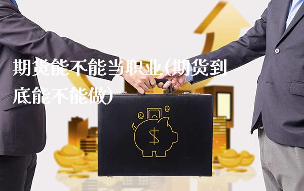 期货能不能当职业(期货到底能不能做)_https://www.gzbbqc.com_未分类_第1张