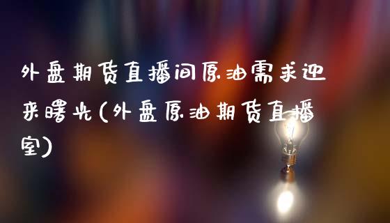 外盘期货直播间原油需求迎来曙光(外盘原油期货直播室)_https://www.gzbbqc.com_恒指期货_第1张