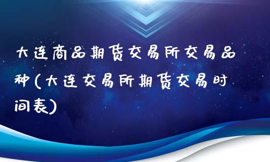 大连商品期货交易所交易品种(大连交易所期货交易时间表)_https://www.gzbbqc.com_恒指期货_第1张