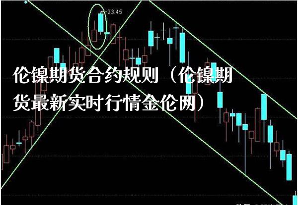 伦镍期货合约规则（伦镍期货最新实时行情金伦网）_https://www.gzbbqc.com_股指期货_第1张