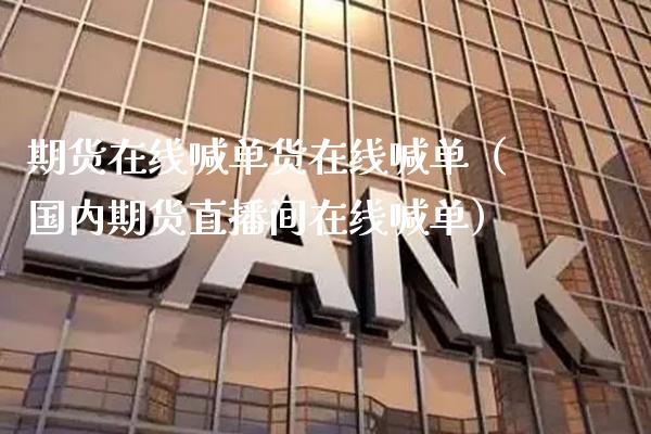 期货在线喊单货在线喊单（国内期货直播间在线喊单）_https://www.gzbbqc.com_德指期货_第1张