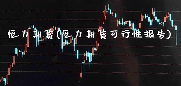 恒力期货(恒力期货可行性报告)_https://www.gzbbqc.com_纳指期货_第1张