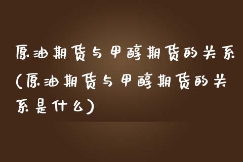 原油期货与甲醇期货的关系(原油期货与甲醇期货的关系是什么)_原油期货_第1张_八八期货网 原油期货与甲醇期货的关系(原油期货与甲醇期货的关系是什么)_https://www.gzbbqc.com_原油期货_第1张