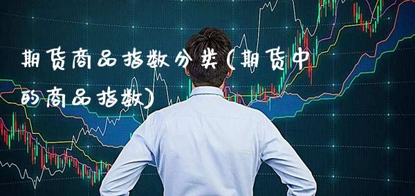 期货商品指数分类(期货中的商品指数)_德指期货_第1张_八八期货网 期货商品指数分类(期货中的商品指数)_https://www.gzbbqc.com_德指期货_第1张