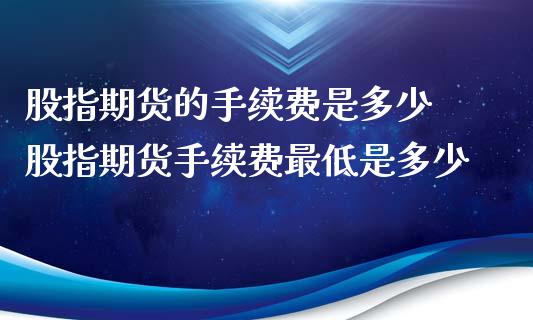 股指期货的手续费是多少 股指期货手续费最低是多少_https://www.gnhpgy.com_黄金期货_第1张