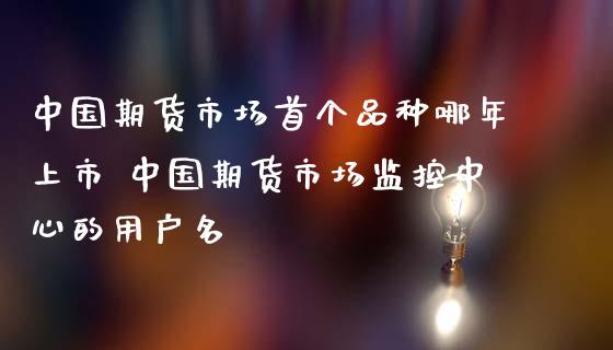 中国期货市场首个品种哪年上市 中国期货市场监控中心的用户名_https://www.gzbbqc.com_纳指期货_第1张