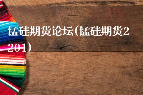 锰硅期货论坛(锰硅期货2201)_https://www.gzbbqc.com_股指期货_第1张
