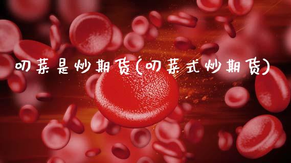 叨菜是炒期货(叨菜式炒期货)_https://www.gzbbqc.com_纳指期货_第1张