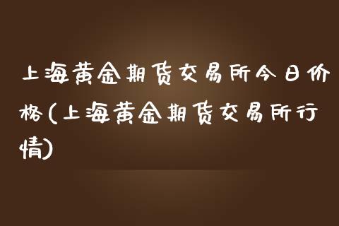 上海黄金期货交易所今日价格(上海黄金期货交易所行情)_https://www.gzbbqc.com_道指期货_第1张