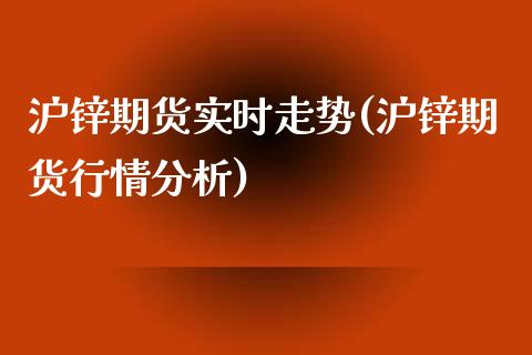 沪锌期货实时走势(沪锌期货行情分析)_https://www.gzbbqc.com_期货知识_第1张