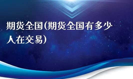 期货全国(期货全国有多少人在交易)_https://www.gzbbqc.com_恒指期货_第1张