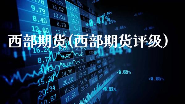 西部期货(西部期货评级)_https://www.gzbbqc.com_纳指期货_第1张