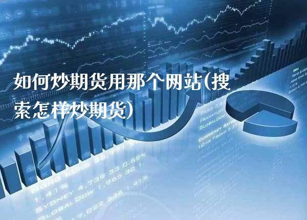 如何炒期货用那个网站(搜索怎样炒期货)_https://www.gzbbqc.com_纳指期货_第1张