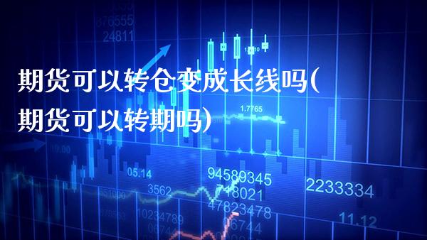 期货可以转仓变成长线吗(期货可以转期吗)_https://www.gzbbqc.com_期货知识_第1张