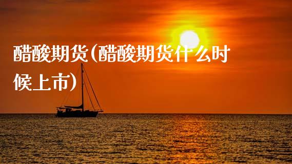 醋酸期货(醋酸期货什么时候上市)_https://www.gzbbqc.com_纳指期货_第1张