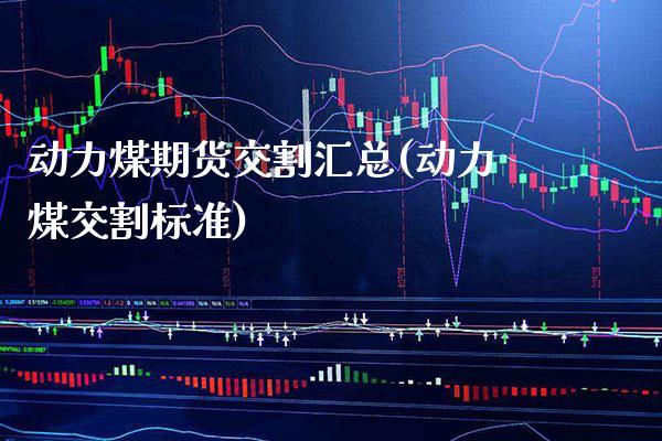 动力煤期货交割汇总(动力煤交割标准)_纳指期货_第1张_八八期货网 动力煤期货交割汇总(动力煤交割标准)_https://www.gzbbqc.com_纳指期货_第1张