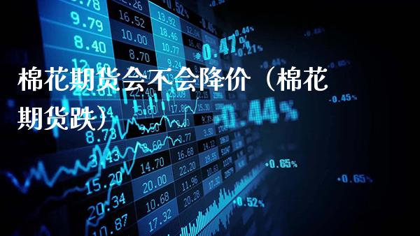 棉花期货会不会降价（棉花期货跌）_https://www.gzbbqc.com_道指期货_第1张