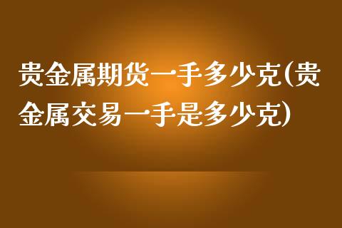 贵金属期货一手多少克(贵金属交易一手是多少克)_https://www.gzbbqc.com_原油期货_第1张