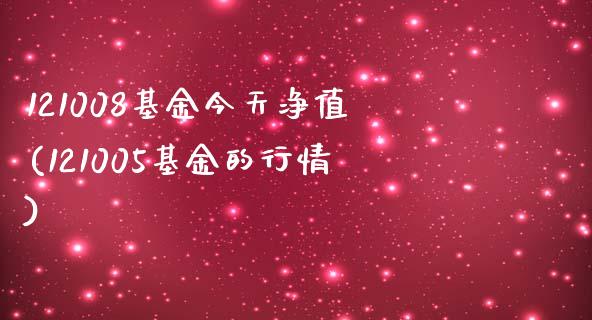 121008基金今天净值(121005基金的行情)_https://www.gzbbqc.com_未分类_第1张