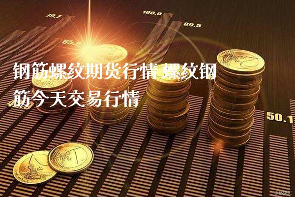 钢筋螺纹期货行情 螺纹钢筋今天交易行情_https://www.gzbbqc.com_恒指期货_第1张