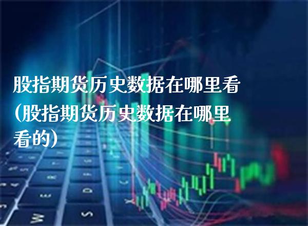 股指期货历史数据在哪里看(股指期货历史数据在哪里看的)_纳指期货_第1张_八八期货网 股指期货历史数据在哪里看(股指期货历史数据在哪里看的)_https://www.gzbbqc.com_纳指期货_第1张