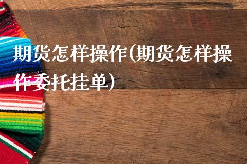 期货怎样操作(期货怎样操作委托挂单)_https://www.gzbbqc.com_纳指期货_第1张