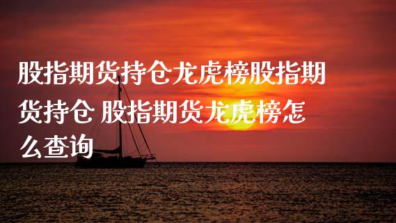 股指期货持仓龙虎榜股指期货持仓 股指期货龙虎榜怎么查询_https://www.gzbbqc.com_黄金期货_第1张