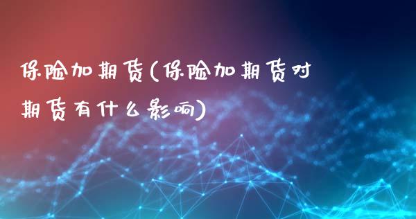 保险加期货(保险加期货对期货有什么影响)_https://www.gzbbqc.com_纳指期货_第1张