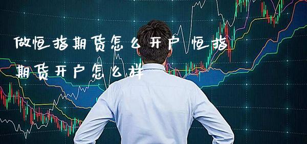 做恒指期货怎么开户 恒指期货开户怎么样_https://www.gnhpgy.com_恒指期货_第1张